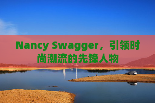 Nancy Swagger,引领时尚潮流的先锋人物