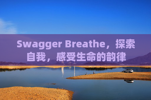 Swagger Breathe,探索自我,感受生命的韵律
